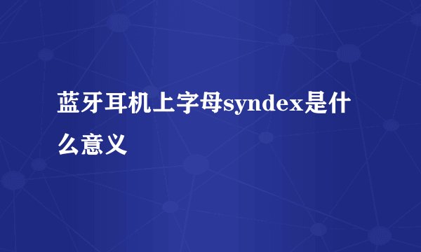 蓝牙耳机上字母syndex是什么意义