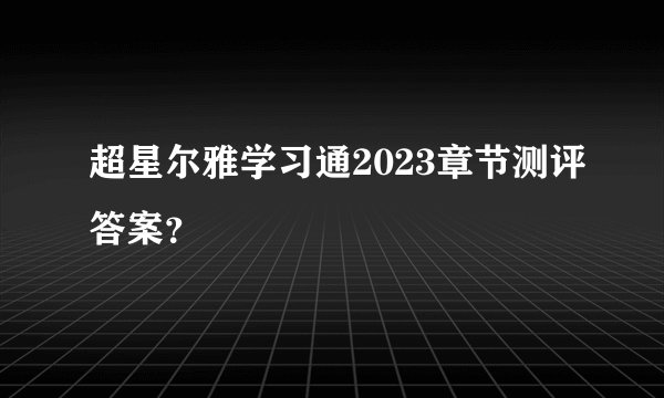 超星尔雅学习通2023章节测评答案？
