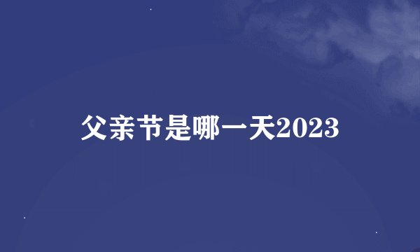 父亲节是哪一天2023