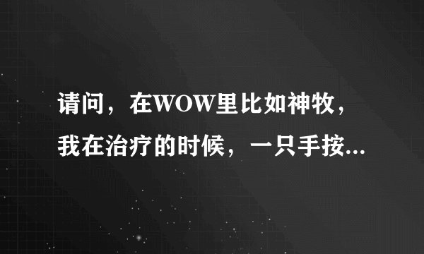 请问，在WOW里比如神牧，我在治疗的时候，一只手按技能键，一只手用鼠标切人，但需要走位的时候，总忙...