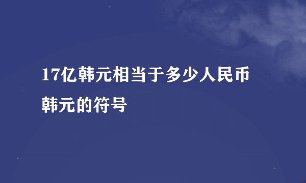 17亿韩元相当于多少人民币 韩元的符号