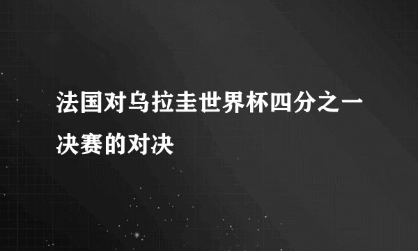 法国对乌拉圭世界杯四分之一决赛的对决