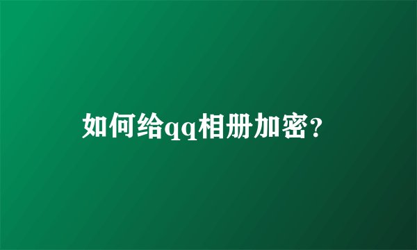 如何给qq相册加密？