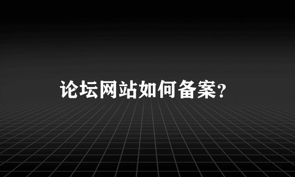 论坛网站如何备案？