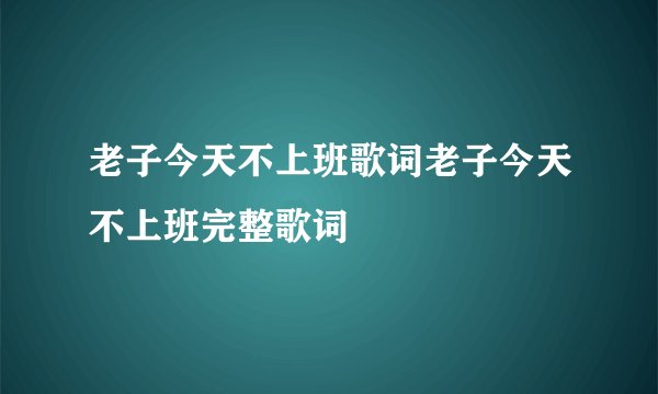 老子今天不上班歌词老子今天不上班完整歌词