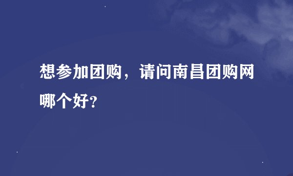 想参加团购，请问南昌团购网哪个好？