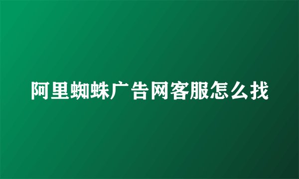 阿里蜘蛛广告网客服怎么找