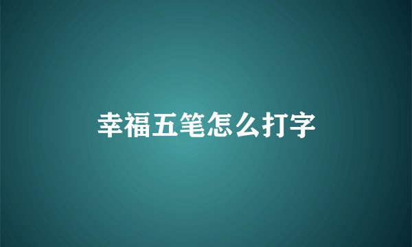 幸福五笔怎么打字