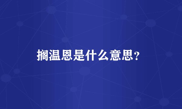 搁温恩是什么意思？
