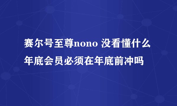 赛尔号至尊nono 没看懂什么年底会员必须在年底前冲吗