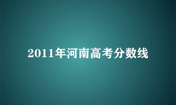 2011年河南高考分数线