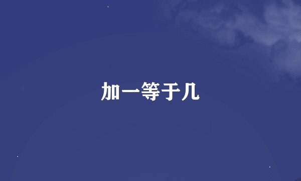 加一等于几