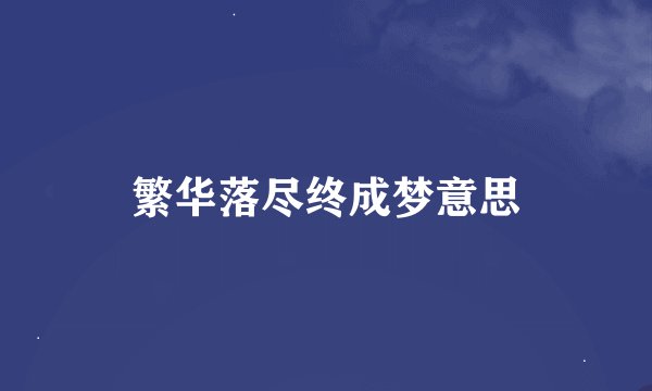 繁华落尽终成梦意思