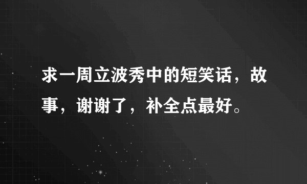 求一周立波秀中的短笑话，故事，谢谢了，补全点最好。