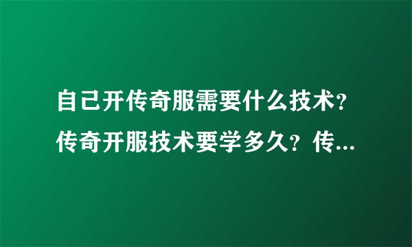 自己开传奇服需要什么技术？传奇开服技术要学多久？传奇开服一条龙靠谱吗？