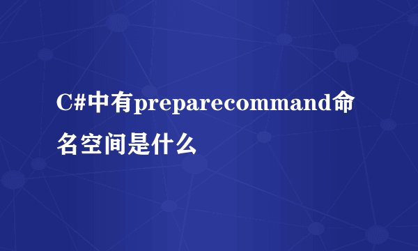 C#中有preparecommand命名空间是什么