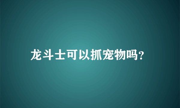 龙斗士可以抓宠物吗？
