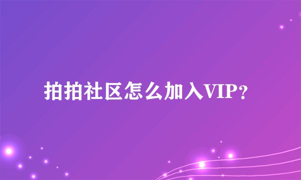 拍拍社区怎么加入VIP？
