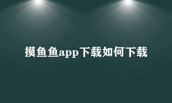 摸鱼鱼app下载如何下载