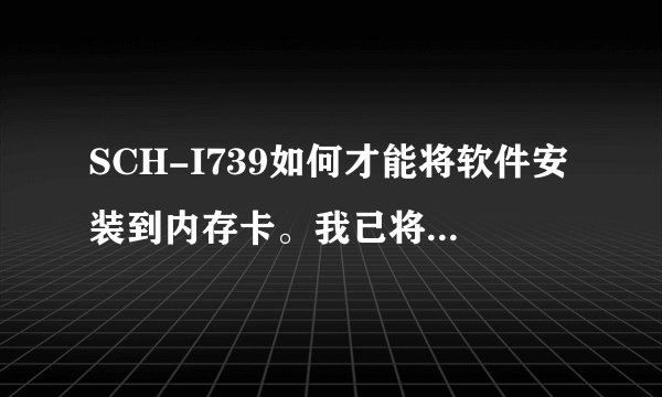SCH-I739如何才能将软件安装到内存卡。我已将内存卡分区，也安装了一个Link2SD。我真的已经弹尽粮绝了