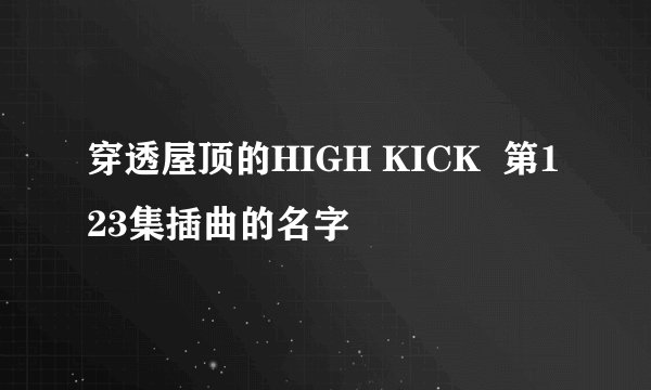 穿透屋顶的HIGH KICK  第123集插曲的名字
