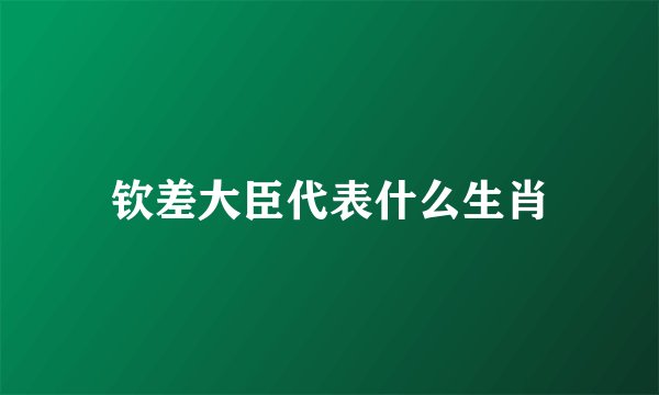 钦差大臣代表什么生肖
