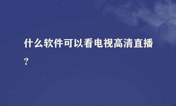什么软件可以看电视高清直播？