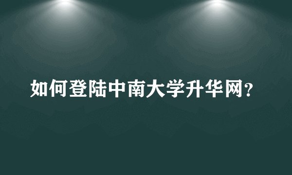 如何登陆中南大学升华网？