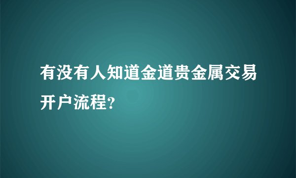 有没有人知道金道贵金属交易开户流程？