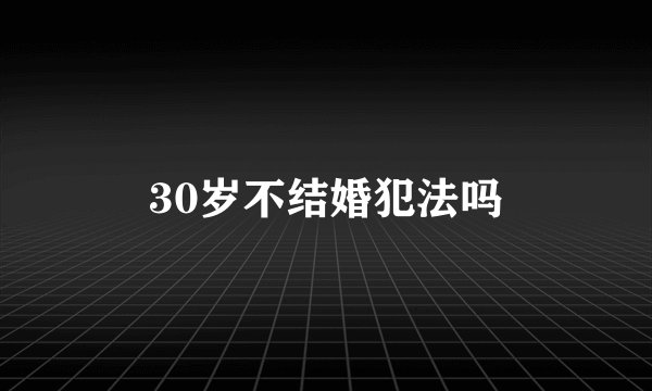 30岁不结婚犯法吗