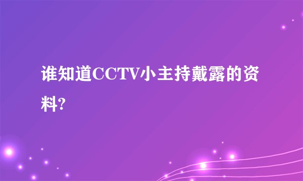 谁知道CCTV小主持戴露的资料?