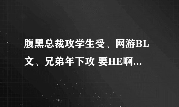 腹黑总裁攻学生受、网游BL文、兄弟年下攻 要HE啊 希望能轻松一点的 不要太沉重 发我Q邮 谢谢*