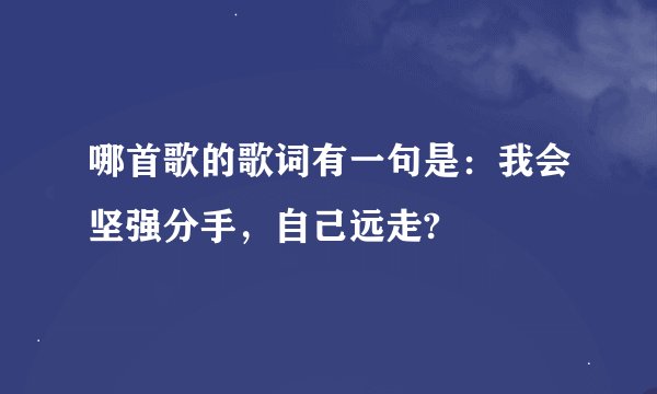 哪首歌的歌词有一句是：我会坚强分手，自己远走?