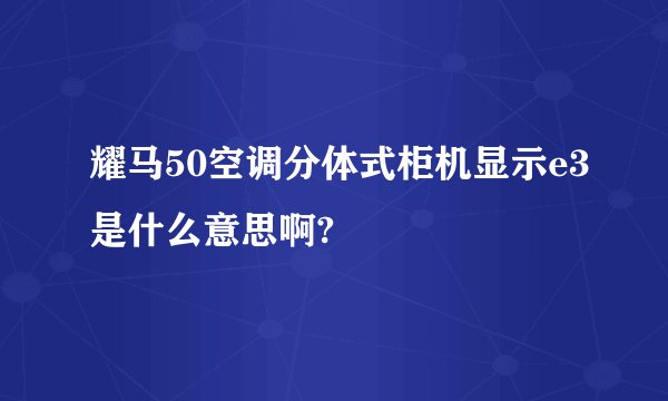 耀马50空调分体式柜机显示e3是什么意思啊?