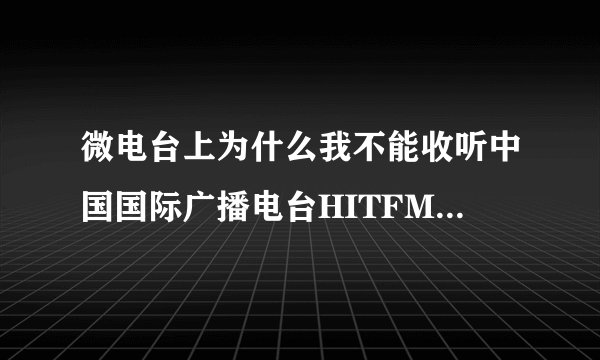 微电台上为什么我不能收听中国国际广播电台HITFM-FM88.7