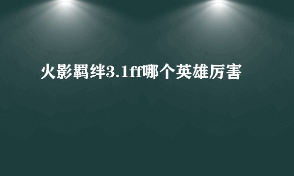 火影羁绊3.1ff哪个英雄厉害