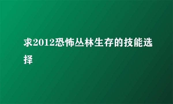 求2012恐怖丛林生存的技能选择