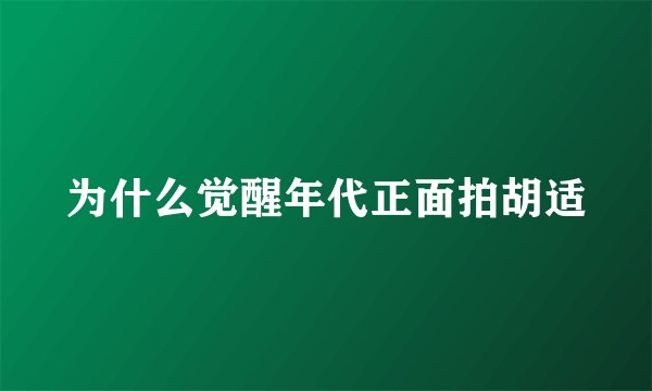 为什么觉醒年代正面拍胡适