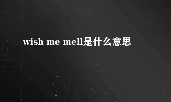 wish me mell是什么意思
