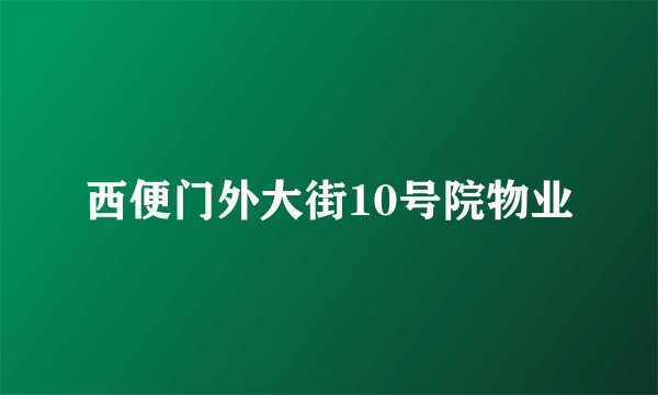 西便门外大街10号院物业