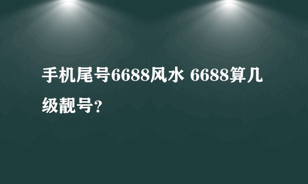 手机尾号6688风水 6688算几级靓号？