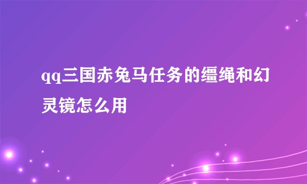 qq三国赤兔马任务的缰绳和幻灵镜怎么用