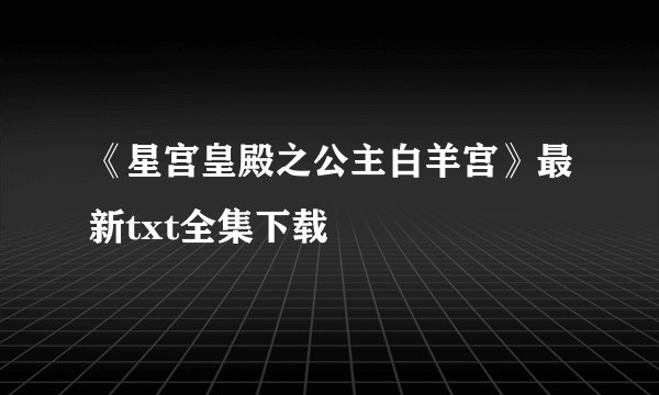 《星宫皇殿之公主白羊宫》最新txt全集下载
