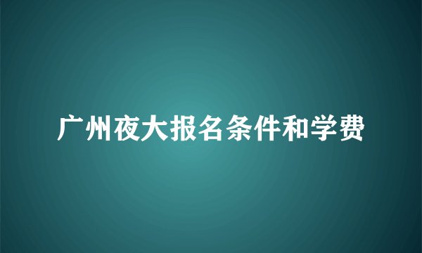 广州夜大报名条件和学费