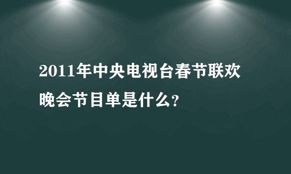 2011年中央电视台春节联欢晚会节目单是什么？
