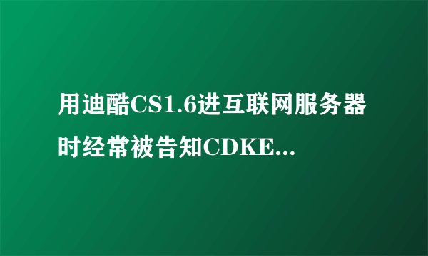 用迪酷CS1.6进互联网服务器时经常被告知CDKEY不可用，怎么办？