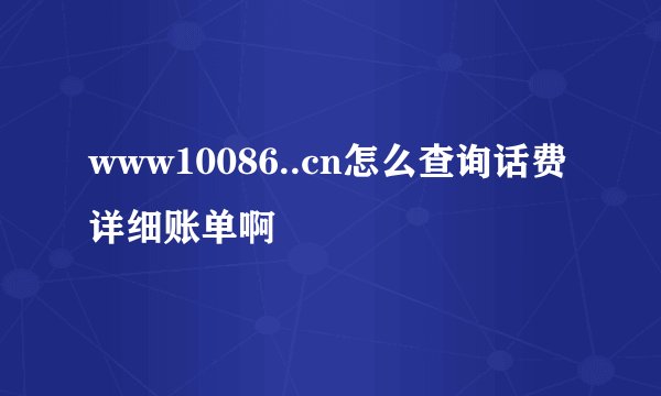 www10086..cn怎么查询话费详细账单啊