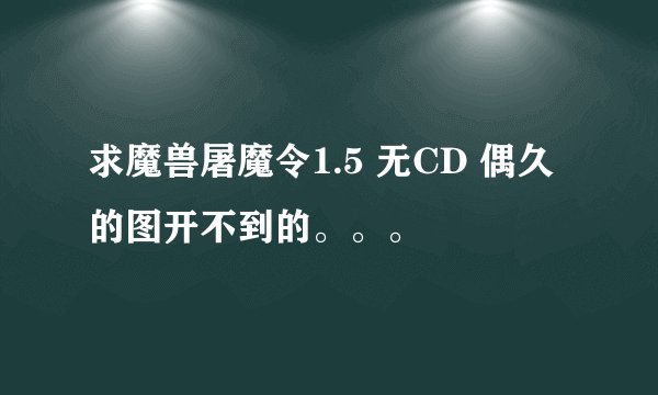求魔兽屠魔令1.5 无CD 偶久的图开不到的。。。