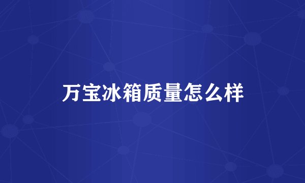 万宝冰箱质量怎么样