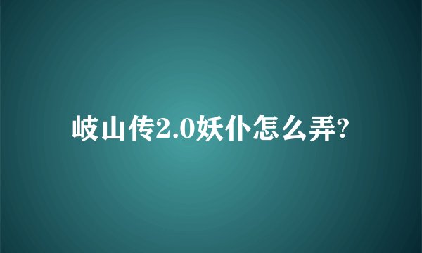 岐山传2.0妖仆怎么弄?